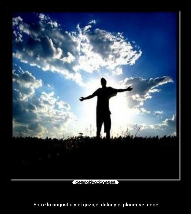   - Entre la angustia y el gozo,el dolor y el placer se mece