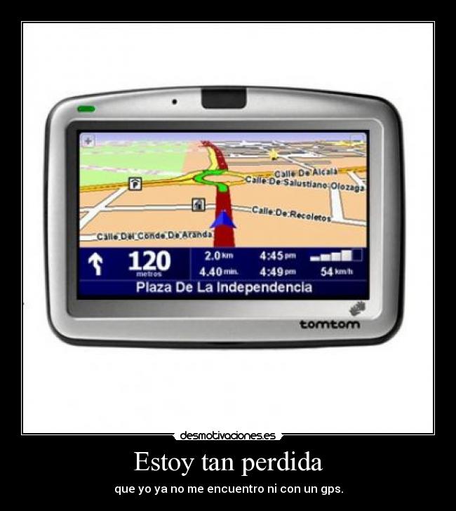 Estoy tan perdida - que yo ya no me encuentro ni con un gps.