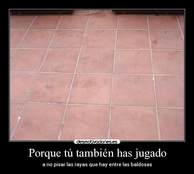 Porque tú también has jugado -
