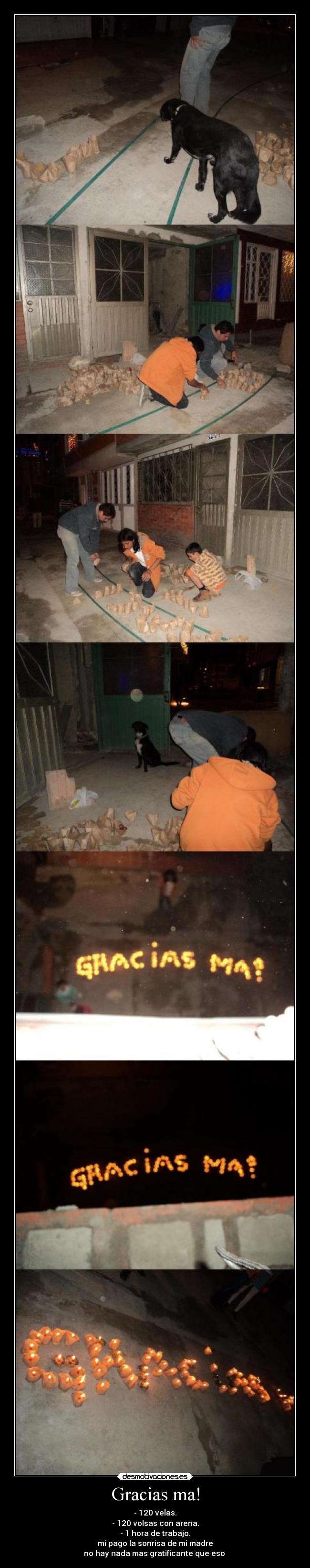 Gracias ma! - - 120 velas.
- 120 volsas con arena.
- 1 hora de trabajo.
mi pago la sonrisa de mi madre
no hay nada mas gratificante que eso 