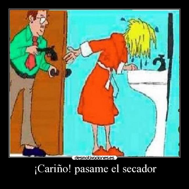 ¡Cariño! pasame el secador -