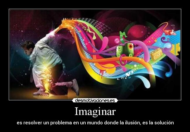 Imaginar - es resolver un problema en un mundo donde la ilusión, es la solución