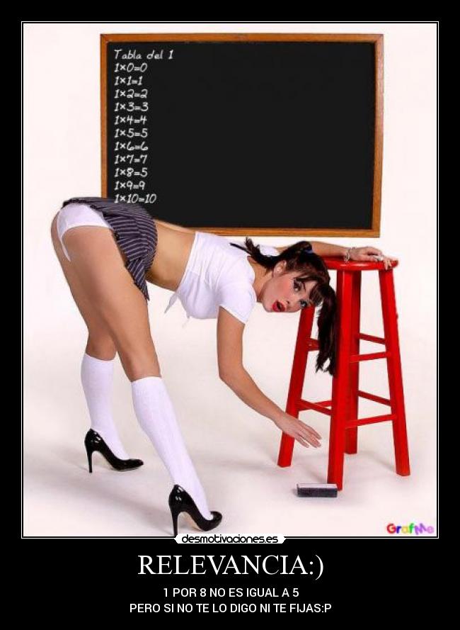 RELEVANCIA:) - 1 POR 8 NO ES IGUAL A 5
PERO SI NO TE LO DIGO NI TE FIJAS:P