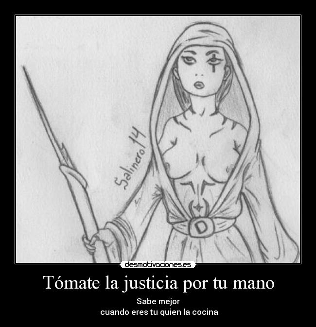 Tómate la justicia por tu mano - Sabe mejor
cuando eres tu quien la cocina