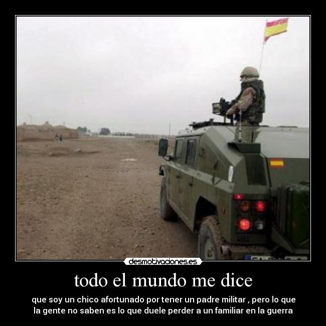 todo el mundo me dice - que soy un chico afortunado por tener un padre militar , pero lo que
la gente no saben es lo que duele perder a un familiar en la guerra