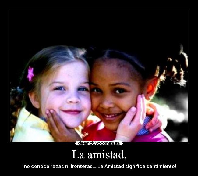 La amistad, - no conoce razas ni fronteras... La Amistad significa sentimiento!
