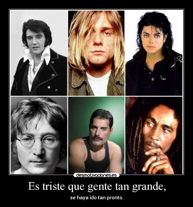 Es triste que gente tan grande, - se haya ido tan pronto.