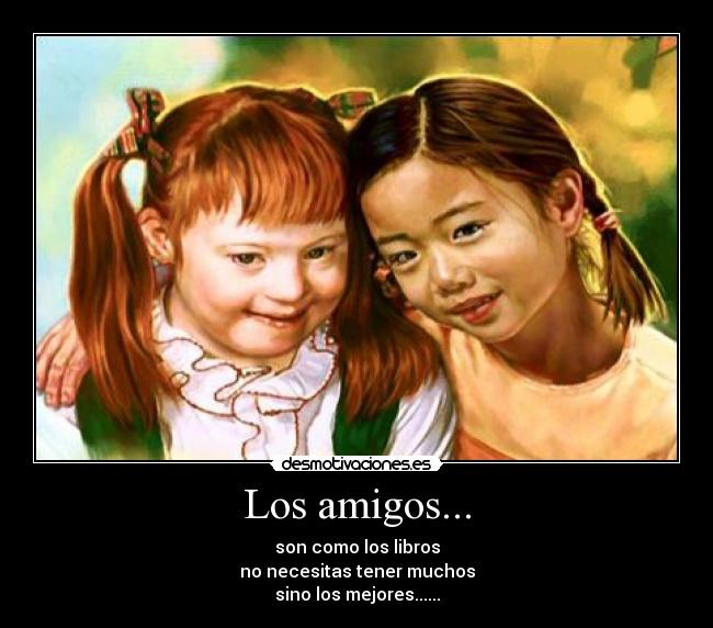 Los amigos... - son como los libros
no necesitas tener muchos
sino los mejores......