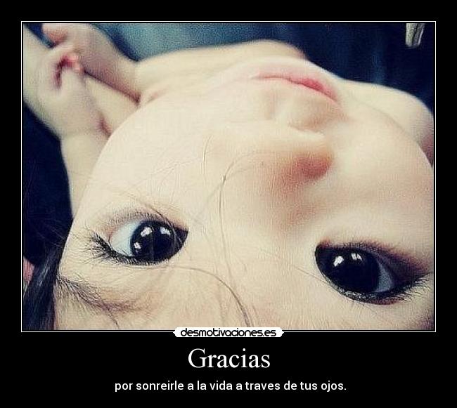 Gracias - por sonreirle a la vida a traves de tus ojos.