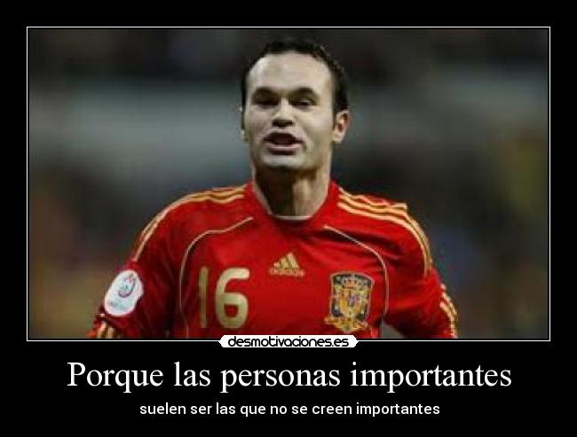 Porque las personas importantes - suelen ser las que no se creen importantes