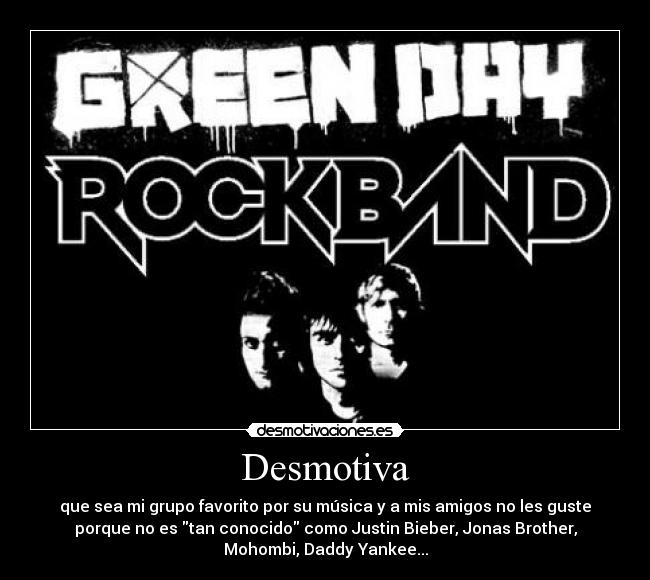 Desmotiva - que sea mi grupo favorito por su música y a mis amigos no les guste
porque no es tan conocido como Justin Bieber, Jonas Brother,
Mohombi, Daddy Yankee...