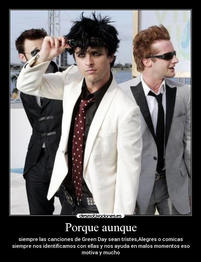 Porque aunque - siempre las canciones de Green Day sean tristes,Alegres o comicas
siempre nos identificamos con ellas y nos ayuda en malos momentos eso
motiva y mucho