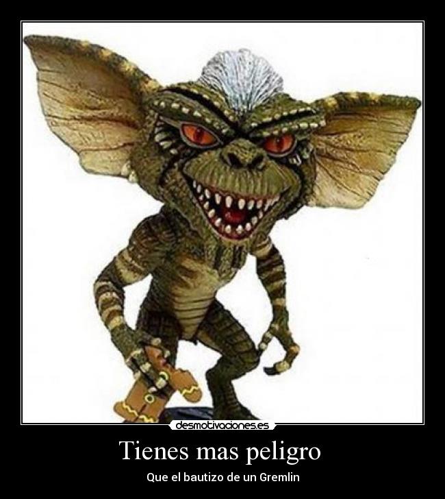 Tienes mas peligro - Que el bautizo de un Gremlin
