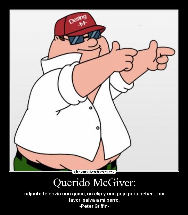 Querido McGiver: -  adjunto te envío una goma, un clip y una paja para beber… por
favor, salva a mi perro.
-Peter Griffin-