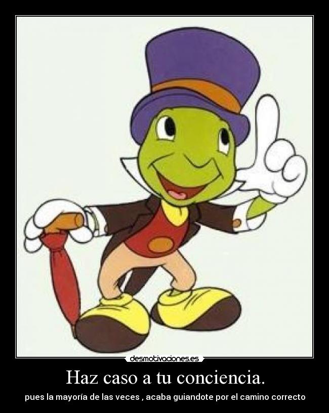 Haz caso a tu conciencia. - pues la mayoría de las veces , acaba guiandote por el camino correcto