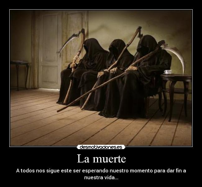 La muerte - A todos nos sigue este ser esperando nuestro momento para dar fin a nuestra vida...