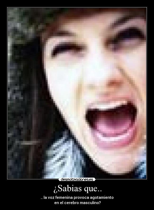 ¿Sabias que.. - .. la voz femenina provoca agotamiento
 en el cerebro masculino?