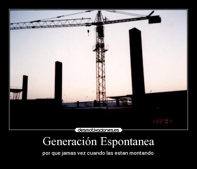 Generación Espontanea - por que jamas vez cuando las estan montando 
