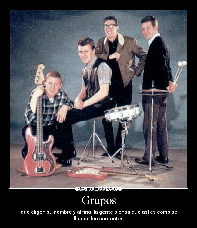 Grupos - que eligen su nombre y al final la gente piensa que así es como se
llaman los cantantes