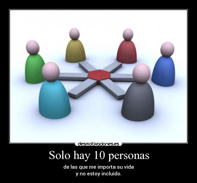 Solo hay 10 personas - de las que me importa su vida
y no estoy incluido.