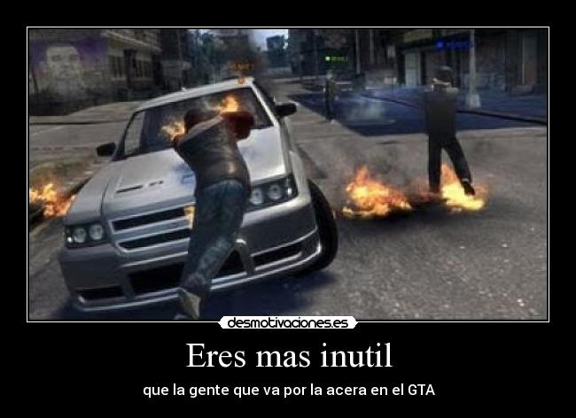 Eres mas inutil - que la gente que va por la acera en el GTA