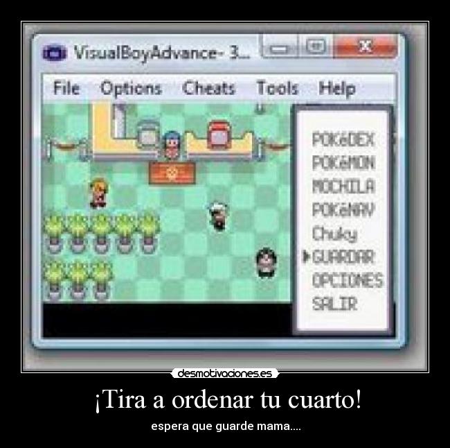 ¡Tira a ordenar tu cuarto! - espera que guarde mama....