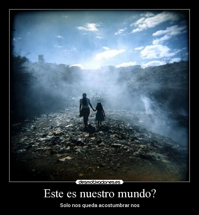 Este es nuestro mundo? - Solo nos queda acostumbrar nos