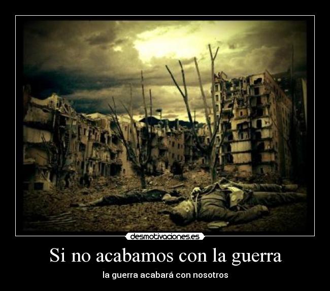 Si no acabamos con la guerra - la guerra acabará con nosotros