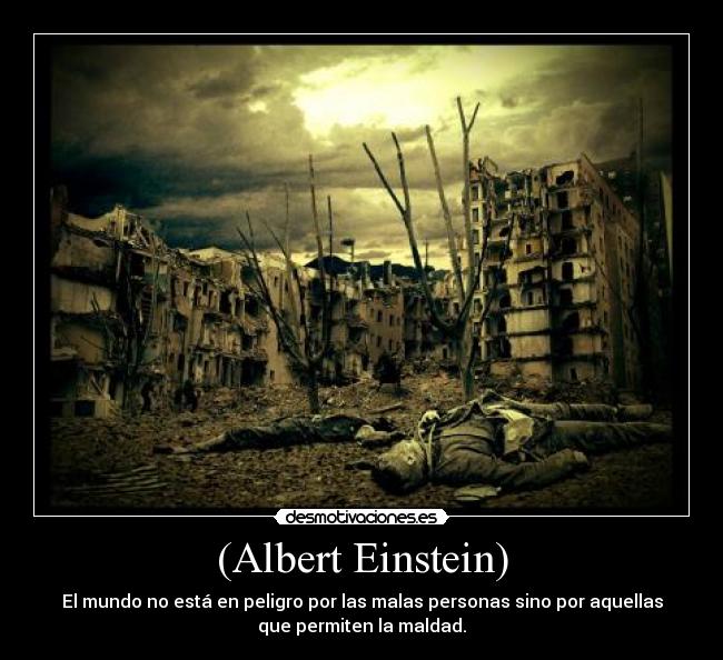 (Albert Einstein) - El mundo no está en peligro por las malas personas sino por aquellas
que permiten la maldad.