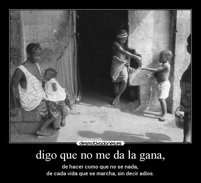  digo que no me da la gana,  - 