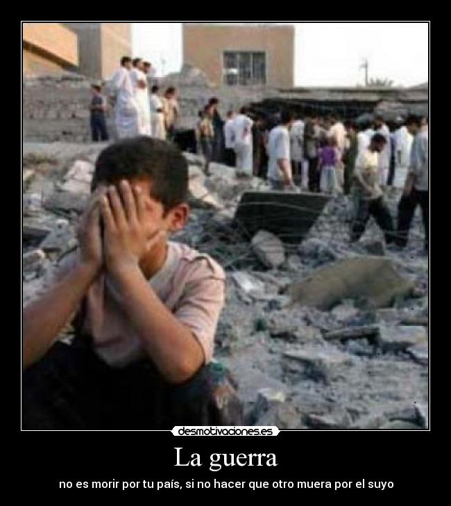 La guerra - no es morir por tu país, si no hacer que otro muera por el suyo