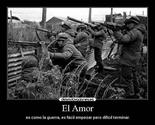 El Amor - es como la guerra, es fácil empezar pero difícil terminar.