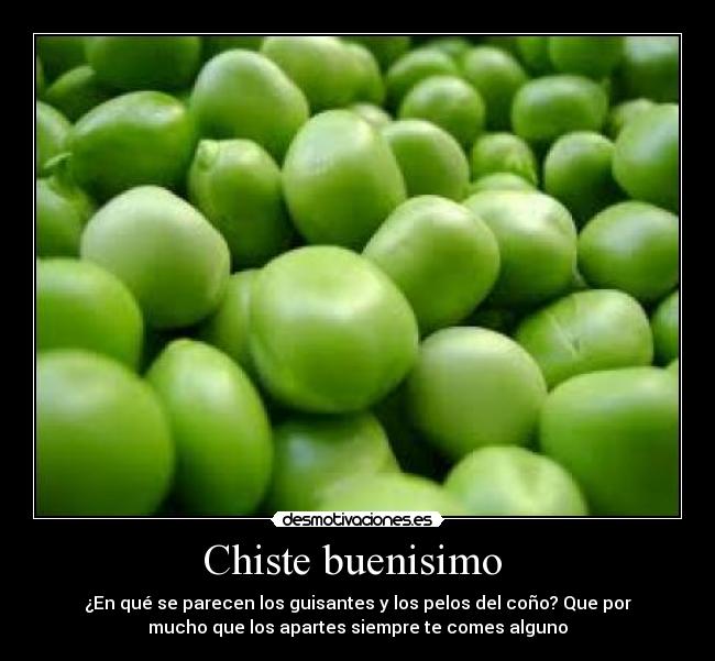 Chiste buenisimo - ¿En qué se parecen los guisantes y los pelos del coño? Que por
mucho que los apartes siempre te comes alguno