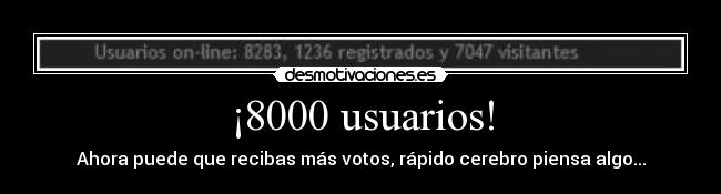 ¡8000 usuarios! - Ahora puede que recibas más votos, rápido cerebro piensa algo...