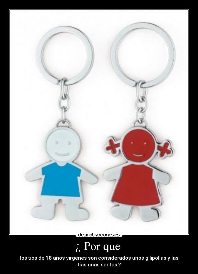 ¿ Por que - los tios de 18 años virgenes son considerados unos gilipollas y las tias unas santas ?