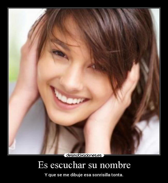 Es escuchar su nombre - Y que se me dibuje esa sonrisilla tonta.