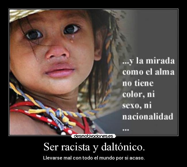 Ser racista y daltónico. - Llevarse mal con todo el mundo por si acaso.