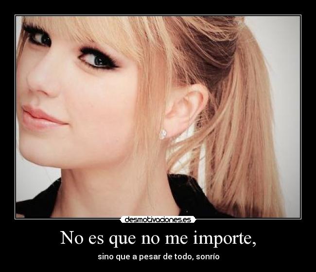 No es que no me importe, - sino que a pesar de todo, sonrío