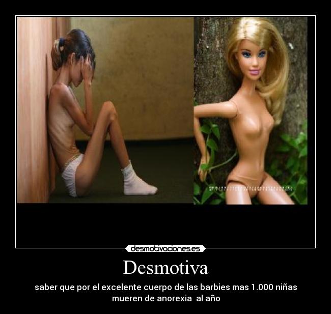 Desmotiva - saber que por el excelente cuerpo de las barbies mas 1.000 niñas
mueren de anorexia  al año