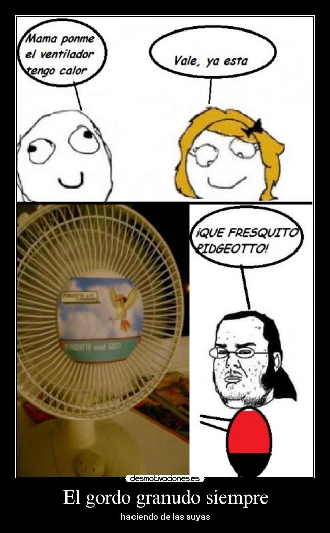 El gordo granudo siempre - haciendo de las suyas