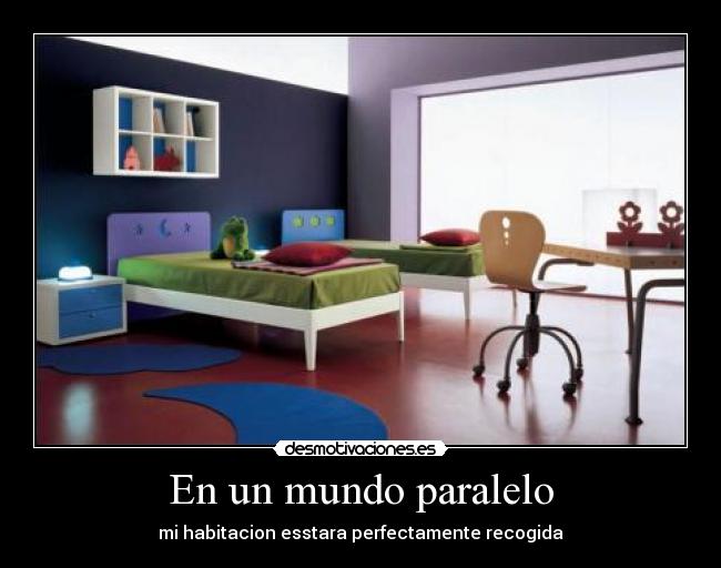 En un mundo paralelo - mi habitacion esstara perfectamente recogida