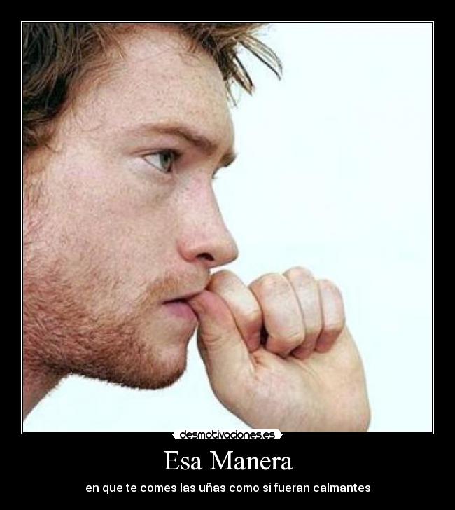 Esa Manera - en que te comes las uñas como si fueran calmantes