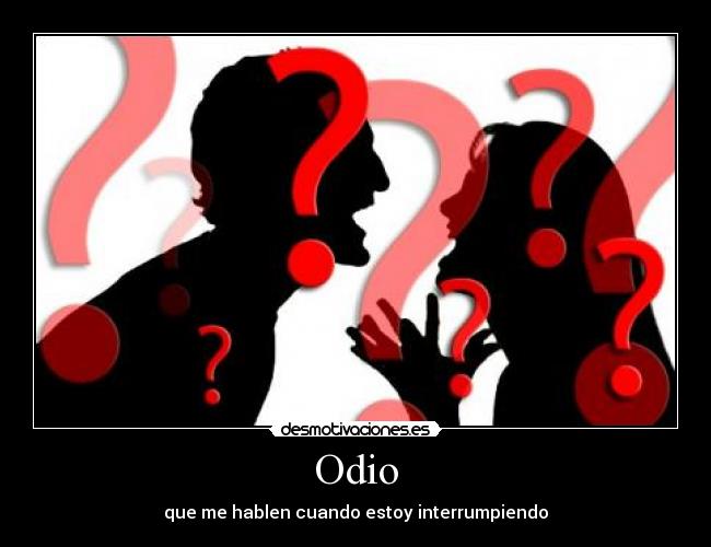 Odio - que me hablen cuando estoy interrumpiendo