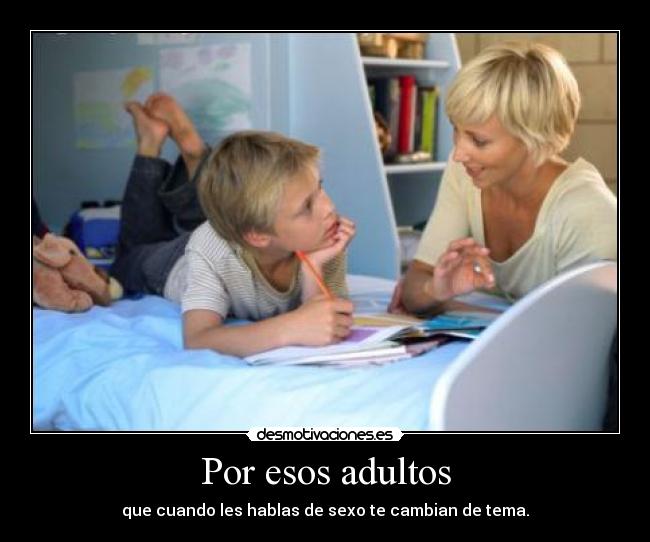 Por esos adultos - que cuando les hablas de sexo te cambian de tema.