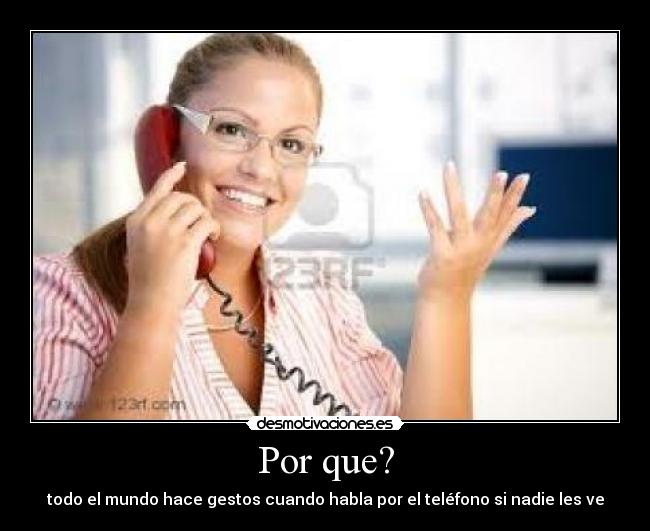 Por que? - todo el mundo hace gestos cuando habla por el teléfono si nadie les ve