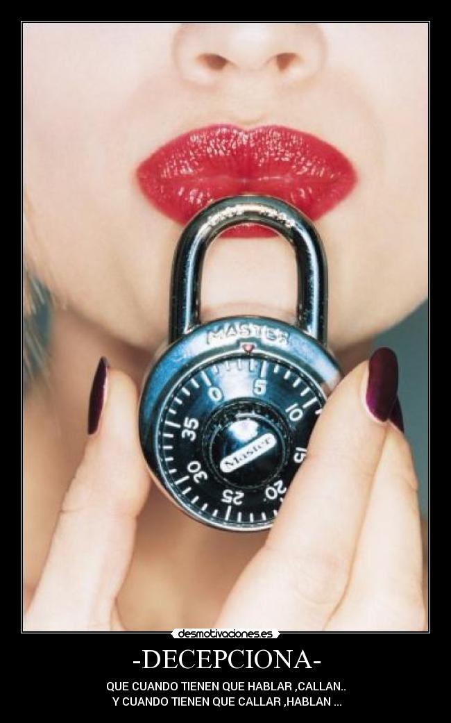 -DECEPCIONA- - QUE CUANDO TIENEN QUE HABLAR ,CALLAN..
 Y CUANDO TIENEN QUE CALLAR ,HABLAN ...