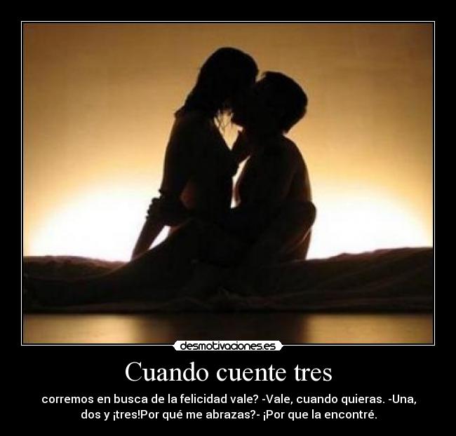 Cuando cuente tres - corremos en busca de la felicidad vale? -Vale, cuando quieras. -Una,
dos y ¡tres!Por qué me abrazas?- ¡Por que la encontré.