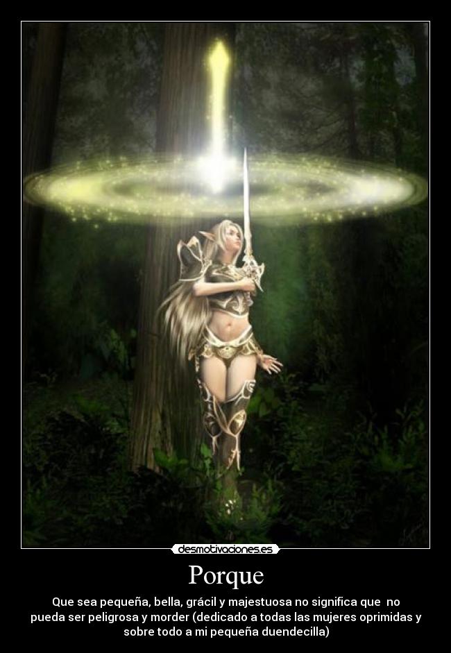 Porque - Que sea pequeña, bella, grácil y majestuosa no significa que no
pueda ser peligrosa y morder (dedicado a todas las mujeres oprimidas y
sobre todo a mi pequeña duendecilla)