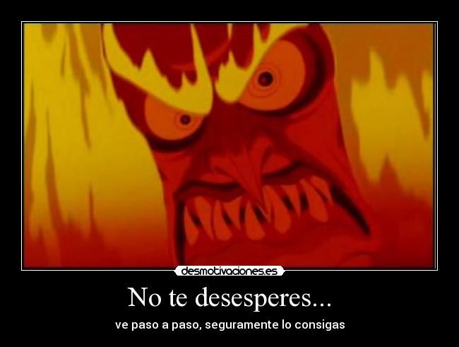 No te desesperes... - ve paso a paso, seguramente lo consigas