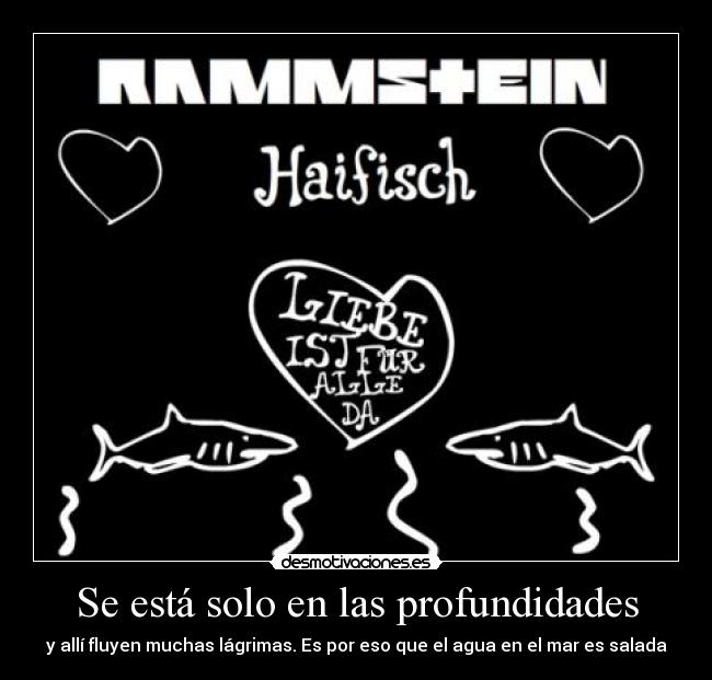 Se está solo en las profundidades - y allí fluyen muchas lágrimas. Es por eso que el agua en el mar es salada